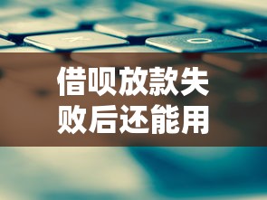 借呗放款失败后还能用吗？3个关键原因+解决办法