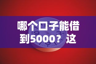 哪个口子能借到5000？这几个靠谱渠道或许能帮你解燃眉之急