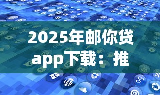 2025年邮你贷app下载：推荐5个无视黑花半夜下款的网贷app