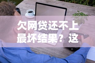 欠网贷还不上最坏结果？这几点可能比想象更严重