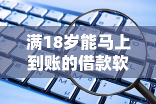 满18岁能马上到账的借款软件有哪些？这些平台审核快、放款稳！