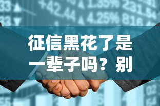 征信黑花了是一辈子吗？别慌！3个补救方法帮你翻身