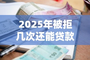 2025年被拒几次还能贷款的口子？看看这五个借款平台贷款不看征信