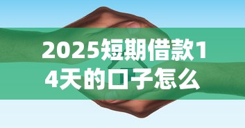 2025短期借款14天的口子怎么选？实测3个低息平台避坑指南