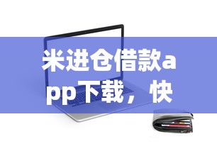 米进仓借款app下载，快速到账的贷款神器靠谱吗？真实测评分享