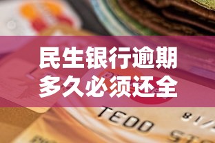 民生银行逾期多久必须还全款？这3个坑千万别踩！