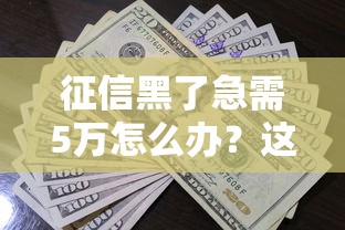 征信黑了急需5万怎么办？这几个方法或许能帮你