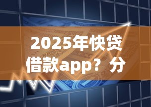 2025年快贷借款app？分享五个正规网络贷款平台排名不分先后不分先后