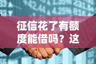 征信花了有额度能借吗？这些技巧可能帮到你