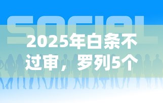2025年白条不过审，罗列5个好下款的借款平台2025