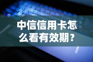 中信信用卡怎么看有效期？这几点技巧帮你轻松搞定