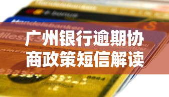 广州银行逾期协商政策短信解读：逾期后如何妥善处理？