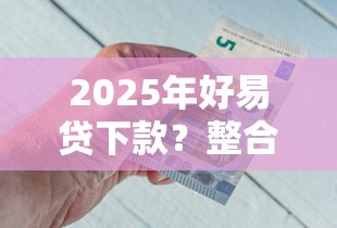 2025年好易贷下款？整合五个贷款好下的平台