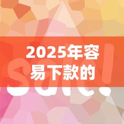 2025年容易下款的口子，试试这五个平台比较好贷款