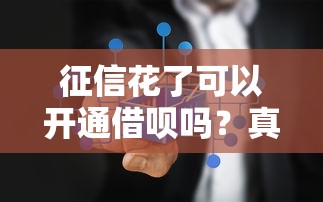 征信花了可以开通借呗吗？真实情况与补救方案