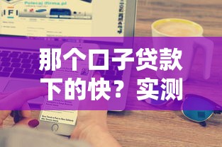 那个口子贷款下的快？实测5家平台到账速度对比！