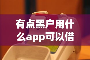 有点黑户用什么app可以借的到？这几款低门槛平台实测有效