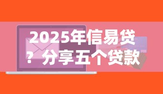 2025年信易贷？分享五个贷款正规平台