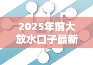2025年前大放水口子最新解析：贷款产品变化盯紧这几点
