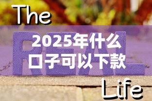 2025年什么口子可以下款？真实测评！这几个平台竟然还能放款