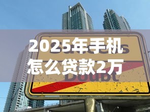 2025年手机怎么贷款2万？推荐五个黑户借款平台