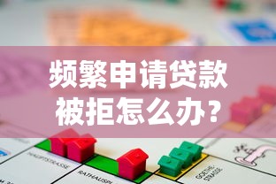 频繁申请贷款被拒怎么办？这3招帮你快速解决资金难题