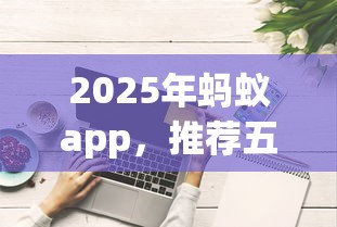 2025年蚂蚁app，推荐五个和安逸花一样好下款的平台