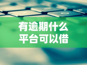 有逾期什么平台可以借款？这几个渠道还能试试