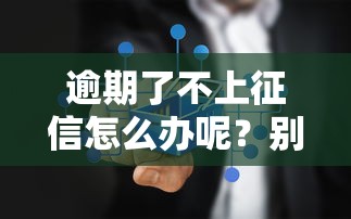逾期了不上征信怎么办呢？别慌！这3招或许能补救