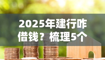 2025年建行咋借钱？梳理5个黑户能贷款的平台有什么