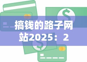 搞钱的路子网站2025：2025年最全贷款攻略！低息平台实测推荐