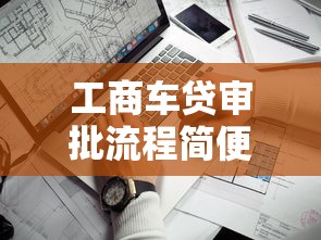 工商车贷审批流程简便吗？通过率高的3个关键因素揭秘