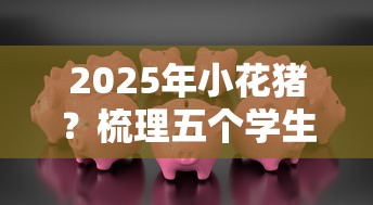 2025年小花猪？梳理五个学生分期贷款平台