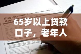 65岁以上贷款口子，老年人真的能申请吗？这些方案要提前了解
