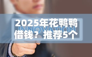 2025年花鸭鸭借钱？推荐5个不看评估的正规的借贷平台