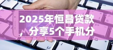 2025年恒昌贷款，分享5个手机分期贷款平台