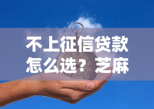 不上征信贷款怎么选？芝麻分低也能过审