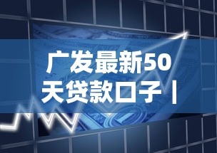 广发最新50天贷款口子｜申请流程全解析，手把手教你操作技巧