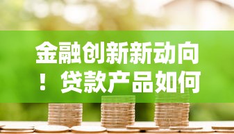 金融创新新动向！贷款产品如何玩转智能匹配与利率优惠？