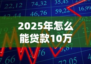 2025年怎么能贷款10万：公布五个借款平台黑名单可以借钱