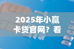 2025年小赢卡贷官网？看看这5个黑户借款平台容易通过审核