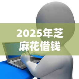 2025年芝麻花借钱：推荐五个平台贷款安全
