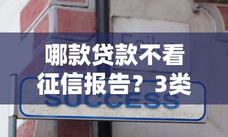 哪款贷款不看征信报告？3类真实渠道和避坑经验分享