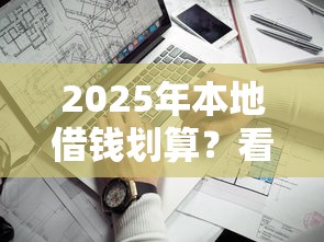 2025年本地借钱划算？看看这5个快速贷款不看征信的平台