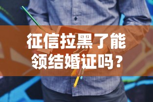 征信拉黑了能领结婚证吗？这几点你需要注意！
