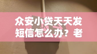 众安小贷天天发短信怎么办？老被骚扰试试这几招！