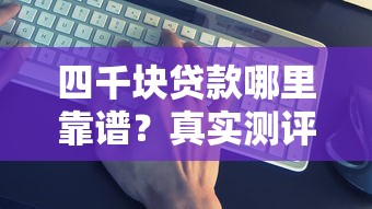 四千块贷款哪里靠谱？真实测评这几个平台别错过