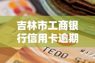吉林市工商银行信用卡逾期政策查询，逾期后如何协商还款？