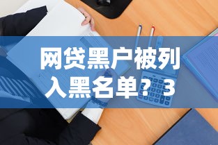 网贷黑户被列入黑名单？3招教你解除困境