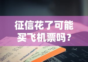 征信花了可能买飞机票吗？这些知识点必须知道